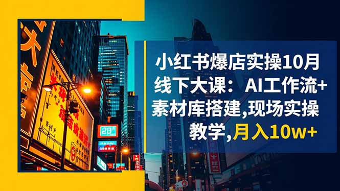 小红书爆店实操10月线下大课:AI工作流+素材库搭建,现场实操教学,月入10w+-摇钱树